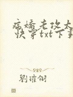 病娇老攻太爱我 快穿txt下载