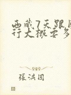 西藏7天跟团旅行大概要多少钱