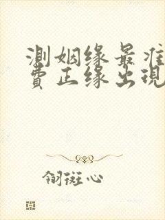 测姻缘最准的免费正缘出现 测姻缘最准的免费正缘出现