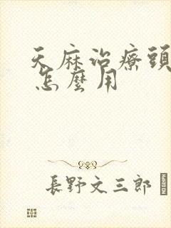 天麻治疗头疼吗 怎么用