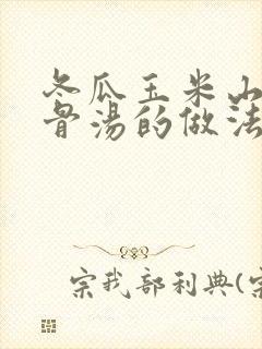 冬瓜玉米山药排骨汤的做法