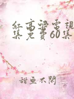 红高粱电视剧全集免费60集剧情