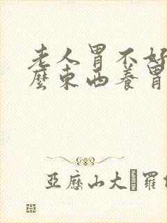 老人胃不好吃什么东西养胃而且还有营养