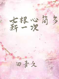 七根心简多久更新一次