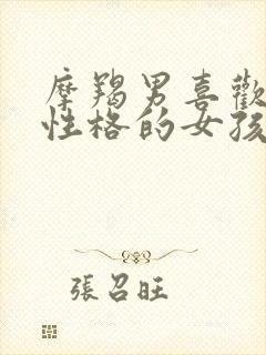 摩羯男喜欢什么性格的女孩子