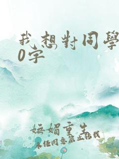我想对同学说20字