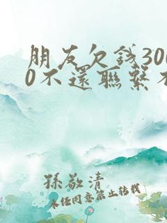 朋友欠钱3000不还联系不到怎么办