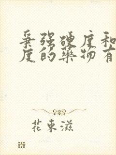 争强硬度和持久度的药物有哪些