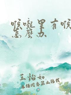 喉咙里有喉鸣音怎么办