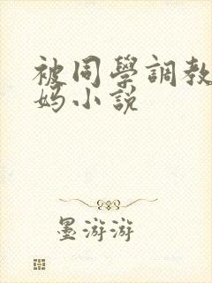被同学调教的妈妈小说