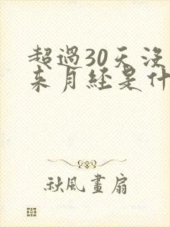 超过30天没有来月经是什么原因?