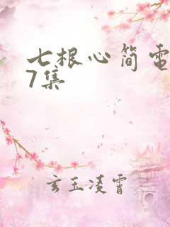 七根心简电视剧7集 七根心简电视剧7集