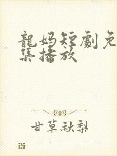 龙妈短剧免费全集播放