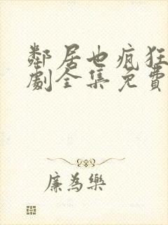 邻居也疯狂电视剧全集免费播放贾玲