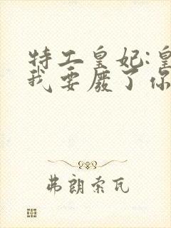特工皇妃:皇上我要废了你 完本