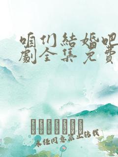 咱们结婚吧电视剧全集免费