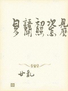 日语初次见面请多关照怎么说谐音