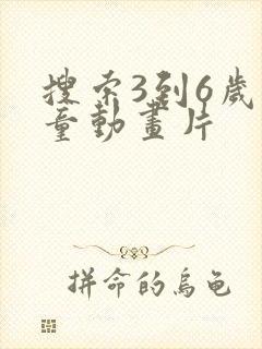 搜索3到6岁儿童动画片