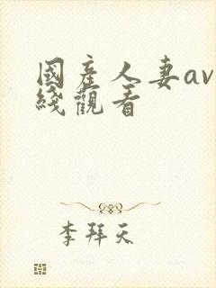 国产人妻av在线观看 国产人妻av在线观看