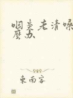 咽炎老清嗓子怎么办