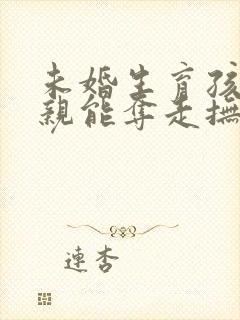 未婚生育孩子父亲能夺走抚养权吗