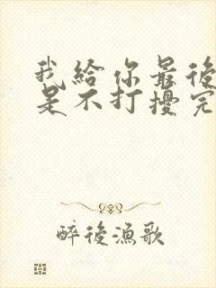 我给你最后的爱是不打扰完整版歌曲
