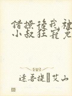 错撩后我被渣男小叔狂宠免费阅读