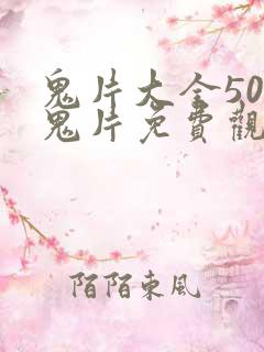 鬼片大全50部鬼片免费观看