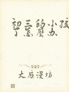 初三的小孩厌学了怎么办