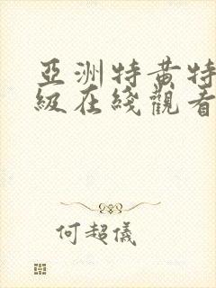 亚洲特黄特色一级在线观看