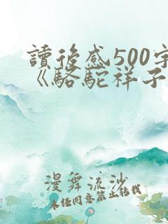 读后感500字《骆驼祥子》 读后感500字《骆驼祥子》
