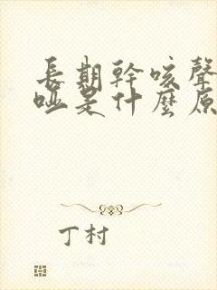 长期干咳声音嘶哑是什么原因