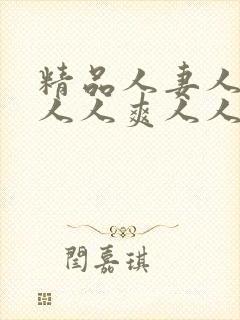 精品人妻人人澡人人爽人人