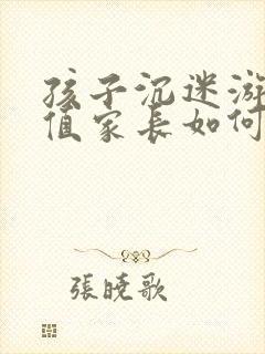 孩子沉迷游戏充值家长如何引导