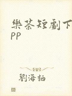 乐茶短剧下载app