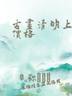 古画清明上河图价格