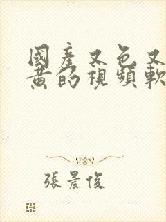 国产又色又爽又黄的视频软件