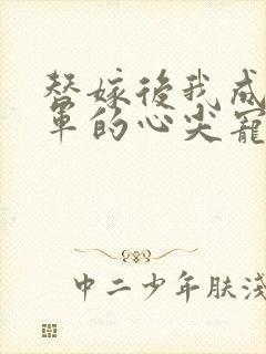 替嫁后我成了将军的心尖宠