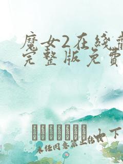 魔女2在线观看完整版免费