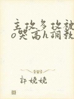 主攻多攻被cao哭高h调教