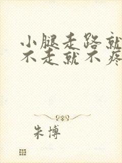 小腿走路就疼,不走就不疼是怎么回事
