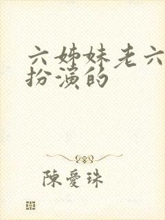 六姊妹老六是谁扮演的