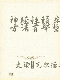 神经性头疼治疗方法有哪些 神经性头疼治疗方法有哪些