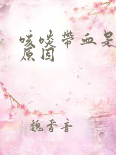 咳啖带血是什么原因