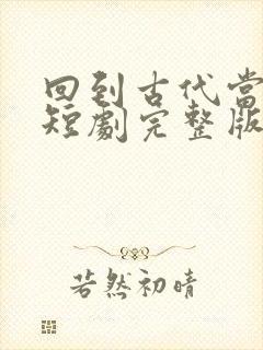 回到古代当太监短剧完整版免费看