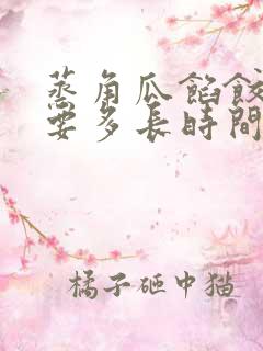 蒸角瓜馅饺子需要多长时间