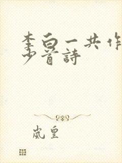 李白一共作过多少首诗