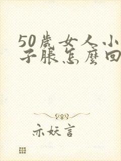 50岁女人小肚子胀怎么回事 50岁女人小肚子胀怎么回事
