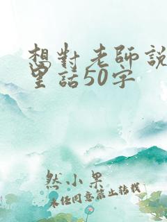 想对老师说的心里话50字
