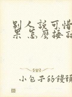 别人说可惜没如果 怎么接话